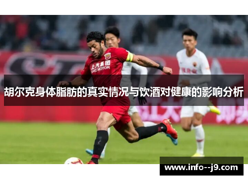 胡尔克身体脂肪的真实情况与饮酒对健康的影响分析