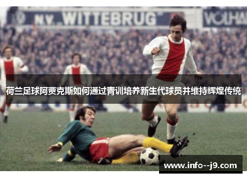 荷兰足球阿贾克斯如何通过青训培养新生代球员并维持辉煌传统