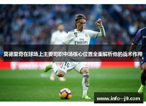 莫德里奇在球场上主要司职中场核心位置全面解析他的战术作用