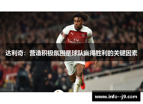 达利奇：营造积极氛围是球队赢得胜利的关键因素