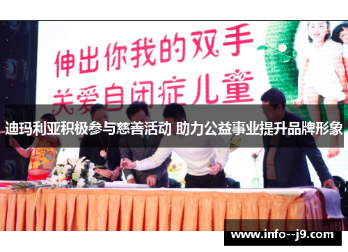 迪玛利亚积极参与慈善活动 助力公益事业提升品牌形象