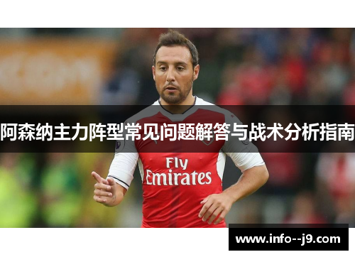 阿森纳主力阵型常见问题解答与战术分析指南