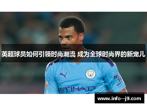 英超球员如何引领时尚潮流 成为全球时尚界的新宠儿