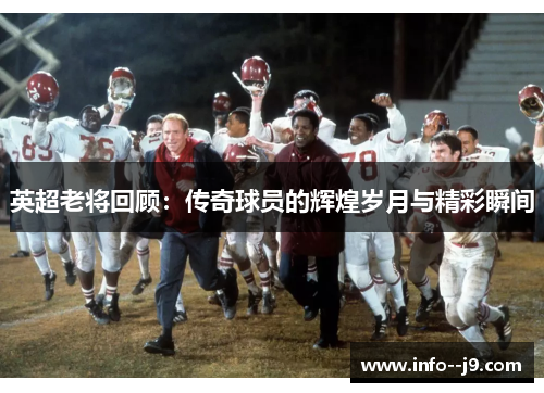 英超老将回顾：传奇球员的辉煌岁月与精彩瞬间
