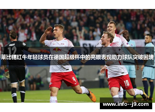 莱比锡红牛年轻球员在德国超级杯中的亮眼表现助力球队突破困境