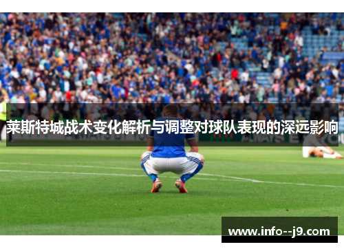 莱斯特城战术变化解析与调整对球队表现的深远影响