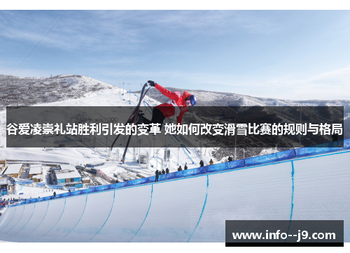 谷爱凌崇礼站胜利引发的变革 她如何改变滑雪比赛的规则与格局