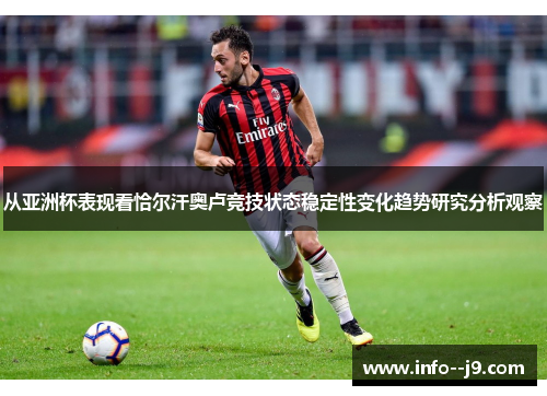 从亚洲杯表现看恰尔汗奥卢竞技状态稳定性变化趋势研究分析观察