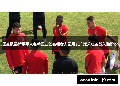 国家队最新赛事大名单正式公布新老力量引发广泛关注备战关键阶段