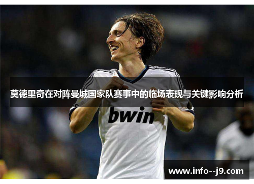 莫德里奇在对阵曼城国家队赛事中的临场表现与关键影响分析