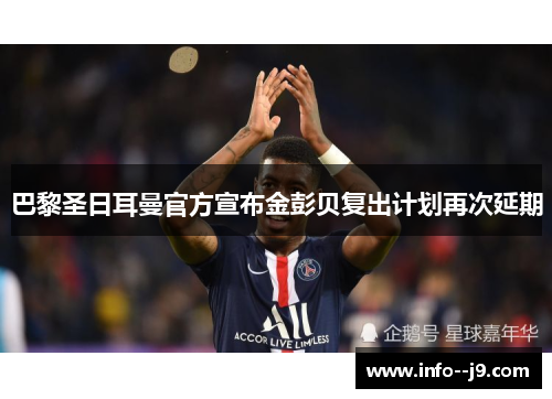 巴黎圣日耳曼官方宣布金彭贝复出计划再次延期