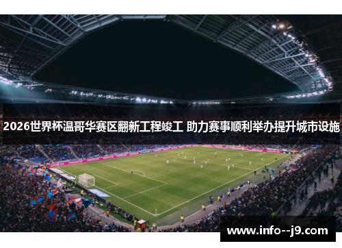 2026世界杯温哥华赛区翻新工程竣工 助力赛事顺利举办提升城市设施