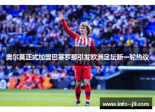 奥尔莫正式加盟巴塞罗那引发欧洲足坛新一轮热议