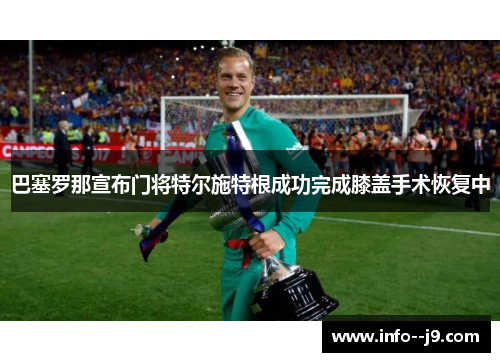 巴塞罗那宣布门将特尔施特根成功完成膝盖手术恢复中