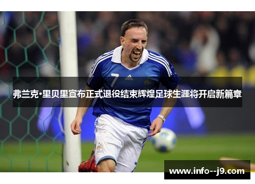 弗兰克·里贝里宣布正式退役结束辉煌足球生涯将开启新篇章